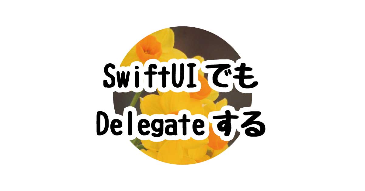 SwiftUIでもDelegateする