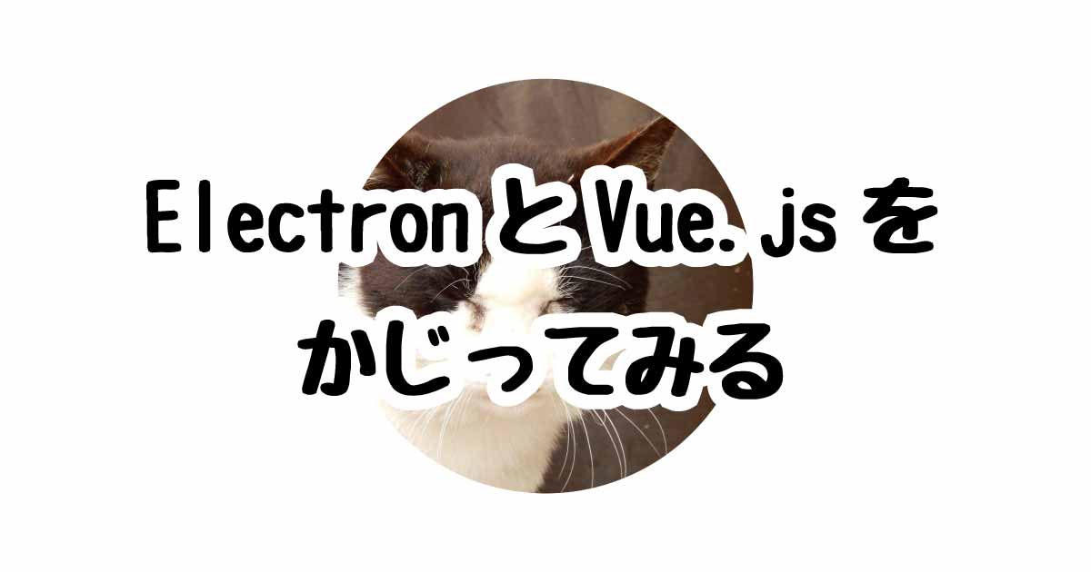 ElectronとVue.jsをかじってみる